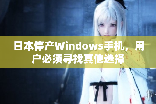 日本停产Windows手机，用户必须寻找其他选择