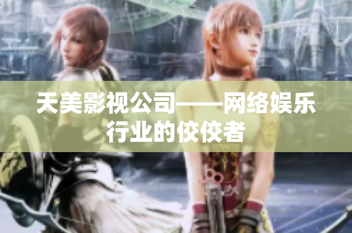 天美影视公司——网络娱乐行业的佼佼者