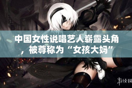 中国女性说唱艺人崭露头角，被尊称为“女孩大妈”