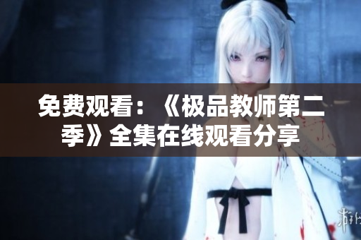 免费观看：《极品教师第二季》全集在线观看分享