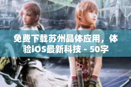 免费下载苏州晶体应用，体验iOS最新科技 - 50字