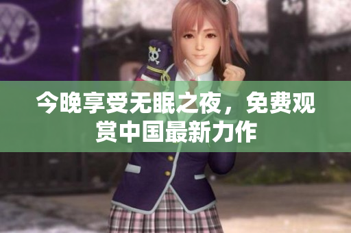 今晚享受无眠之夜，免费观赏中国最新力作