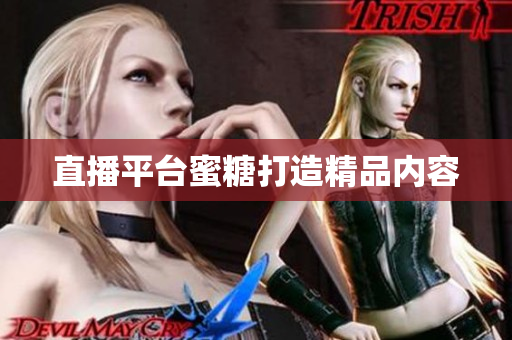 直播平台蜜糖打造精品内容