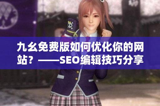 九幺免费版如何优化你的网站？——SEO编辑技巧分享