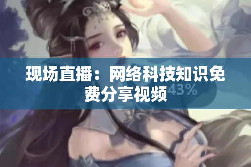 现场直播：网络科技知识免费分享视频