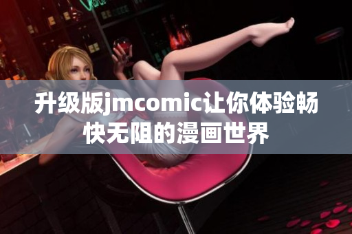 升级版jmcomic让你体验畅快无阻的漫画世界