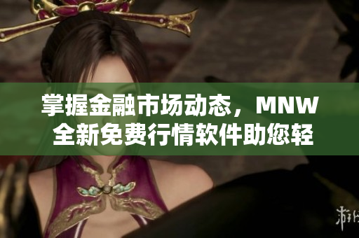 掌握金融市场动态，MNW 全新免费行情软件助您轻松达成