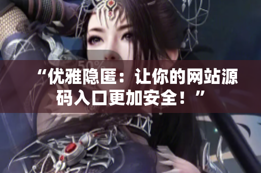 “优雅隐匿：让你的网站源码入口更加安全！”