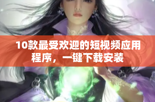 10款最受欢迎的短视频应用程序，一键下载安装