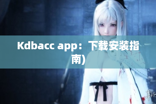 Kdbacc app：下载安装指南)