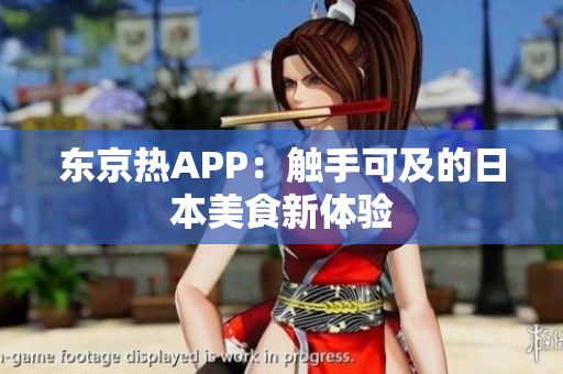 东京热APP：触手可及的日本美食新体验