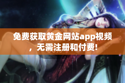 免费获取黄金网站app视频，无需注册和付费!