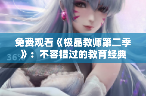 免费观看《极品教师第二季》：不容错过的教育经典