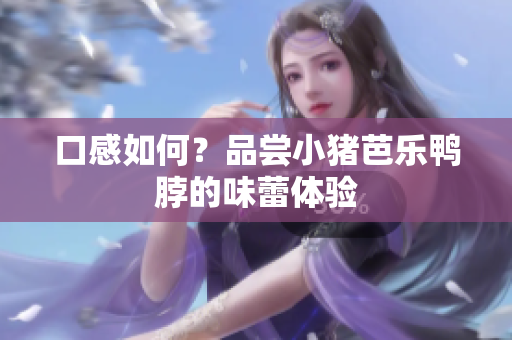 口感如何？品尝小猪芭乐鸭脖的味蕾体验
