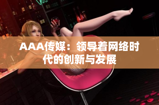 AAA传媒：领导着网络时代的创新与发展