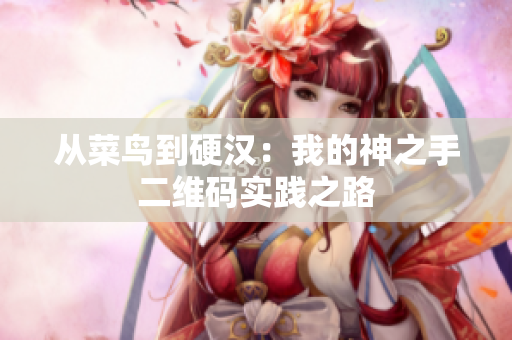 从菜鸟到硬汉：我的神之手二维码实践之路