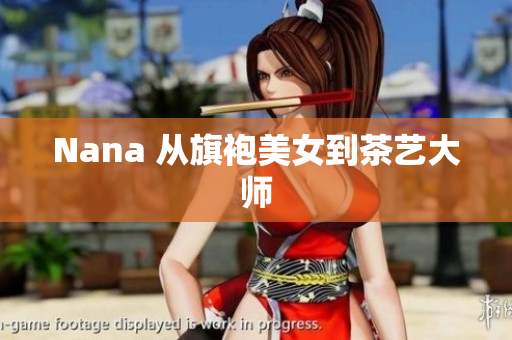 Nana 从旗袍美女到茶艺大师