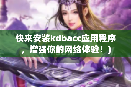 快来安装kdbacc应用程序，增强你的网络体验！)