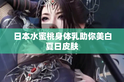 日本水蜜桃身体乳助你美白夏日皮肤