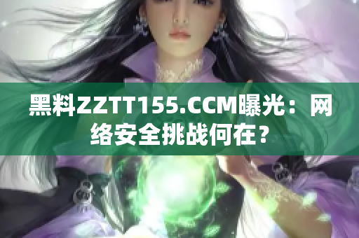 黑料ZZTT155.CCM曝光：网络安全挑战何在？