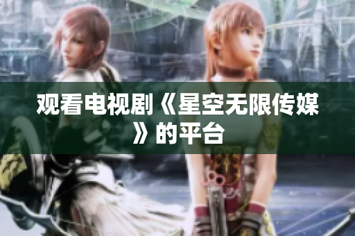 观看电视剧《星空无限传媒》的平台