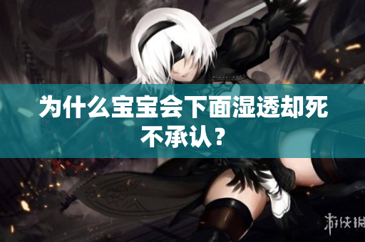 为什么宝宝会下面湿透却死不承认？