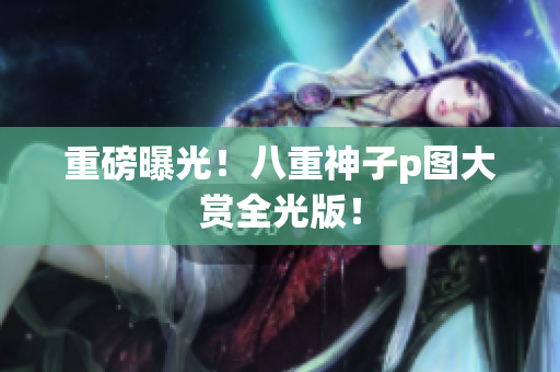 重磅曝光！八重神子p图大赏全光版！