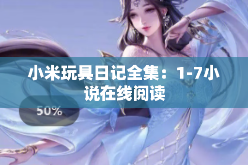 小米玩具日记全集：1-7小说在线阅读