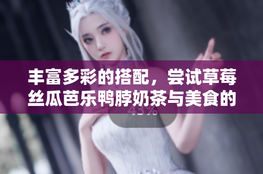 丰富多彩的搭配，尝试草莓丝瓜芭乐鸭脖奶茶与美食的完美结合。