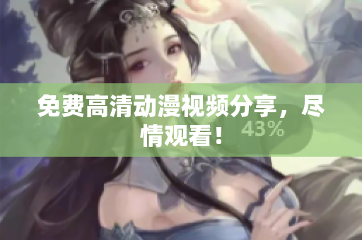 免费高清动漫视频分享，尽情观看！