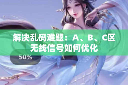 解决乱码难题：A、B、C区无线信号如何优化
