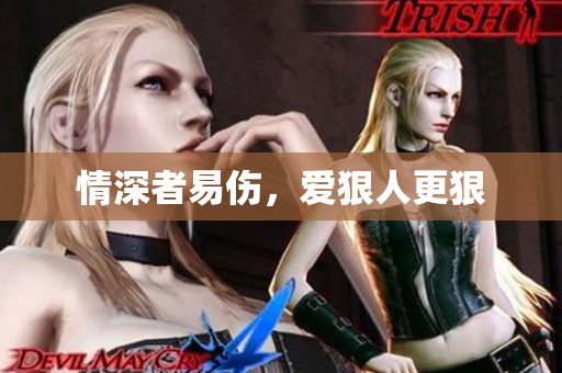 情深者易伤，爱狠人更狠
