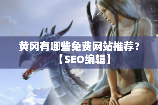 黄冈有哪些免费网站推荐？【SEO编辑】