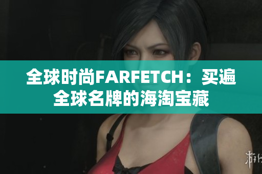 全球时尚FARFETCH：买遍全球名牌的海淘宝藏