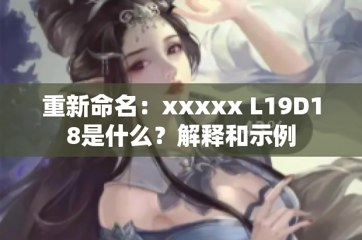 重新命名：xxxxx L19D18是什么？解释和示例