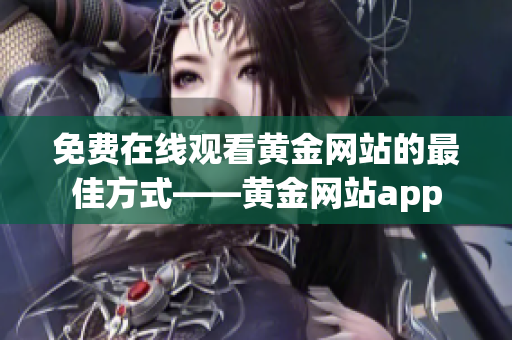 免费在线观看黄金网站的最佳方式——黄金网站app