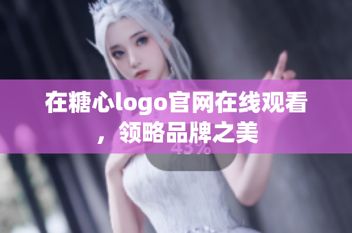 在糖心logo官网在线观看，领略品牌之美