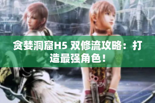 贪婪洞窟H5 双修流攻略：打造最强角色！