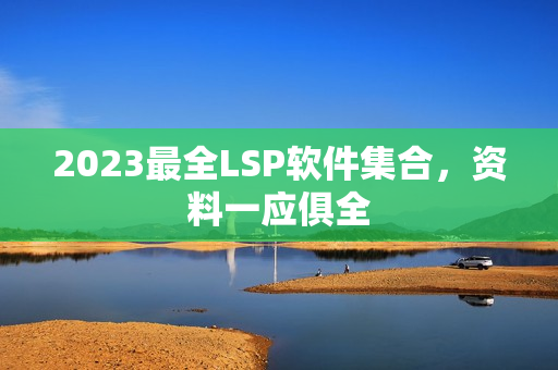 2023最全LSP软件集合，资料一应俱全