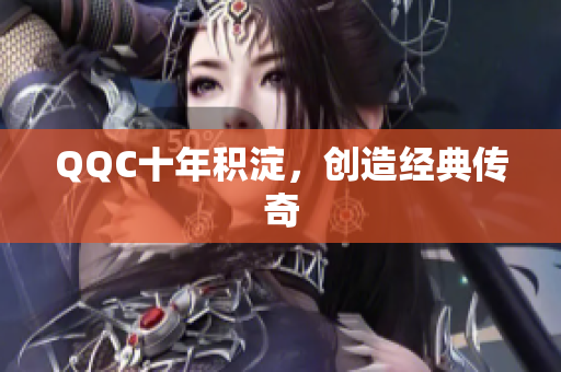 QQC十年积淀，创造经典传奇