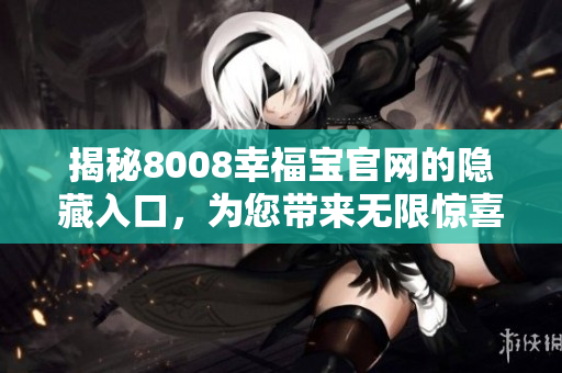 揭秘8008幸福宝官网的隐藏入口，为您带来无限惊喜！