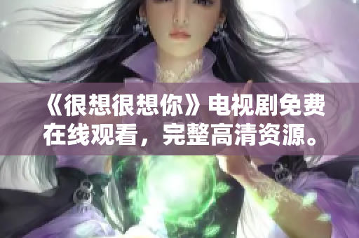 《很想很想你》电视剧免费在线观看，完整高清资源。