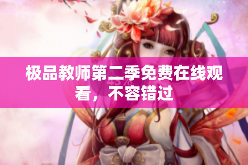极品教师第二季免费在线观看，不容错过