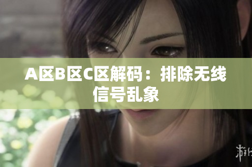 A区B区C区解码：排除无线信号乱象
