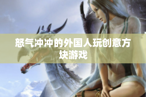 怒气冲冲的外国人玩创意方块游戏