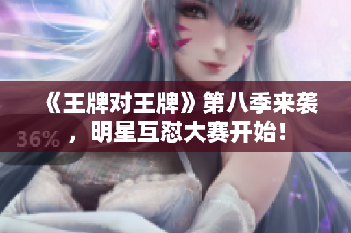 《王牌对王牌》第八季来袭，明星互怼大赛开始！
