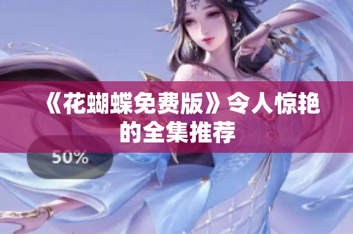 《花蝴蝶免费版》令人惊艳的全集推荐