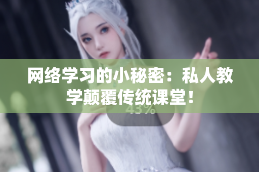 网络学习的小秘密：私人教学颠覆传统课堂！