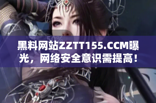 黑料网站ZZTT155.CCM曝光，网络安全意识需提高！