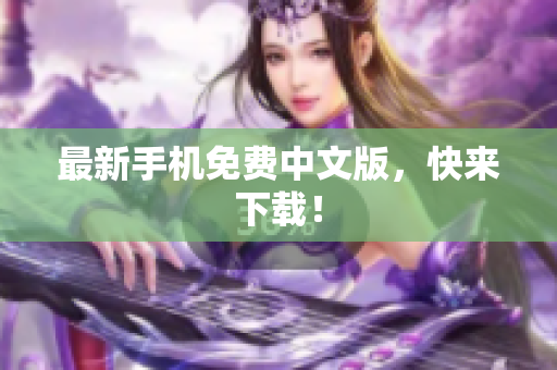 最新手机免费中文版，快来下载！